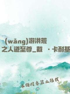 網(wǎng)游洪荒之人道至尊